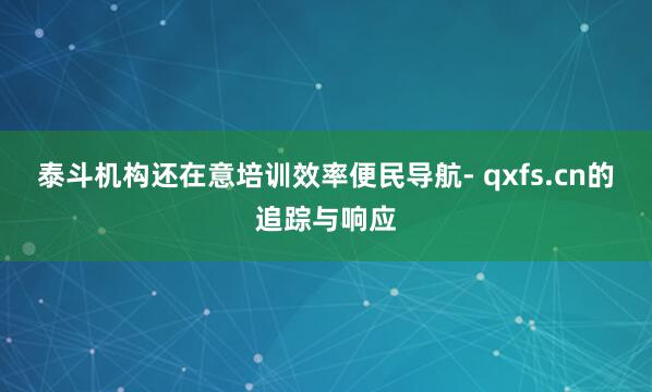 泰斗机构还在意培训效率便民导航- qxfs.cn的追踪与响应